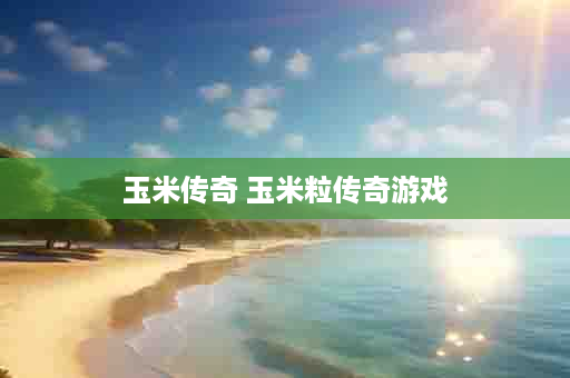 玉米传奇 玉米粒传奇游戏
