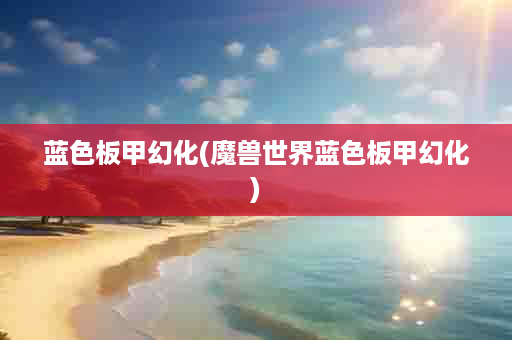 蓝色板甲幻化(魔兽世界蓝色板甲幻化)