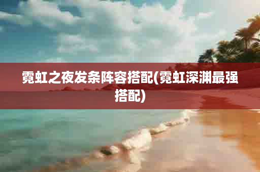霓虹之夜发条阵容搭配(霓虹深渊最强搭配)
