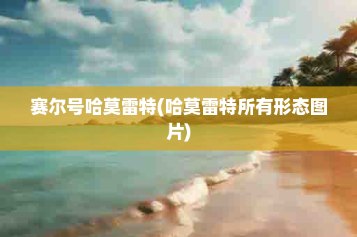 赛尔号哈莫雷特(哈莫雷特所有形态图片)