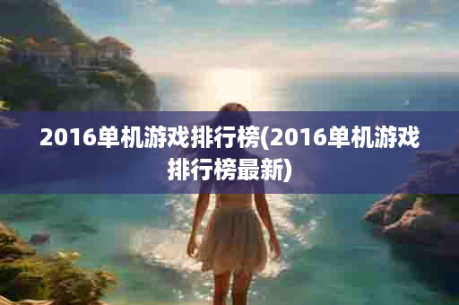 2016单机游戏排行榜(2016单机游戏排行榜最新)