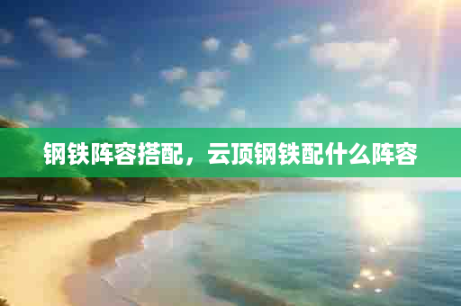 钢铁阵容搭配，云顶钢铁配什么阵容