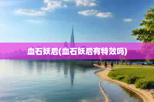 血石妖后(血石妖后有特效吗)