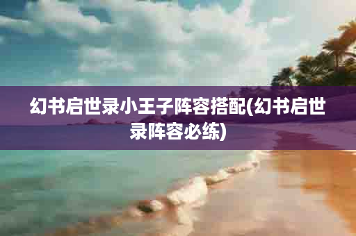 幻书启世录小王子阵容搭配(幻书启世录阵容必练)