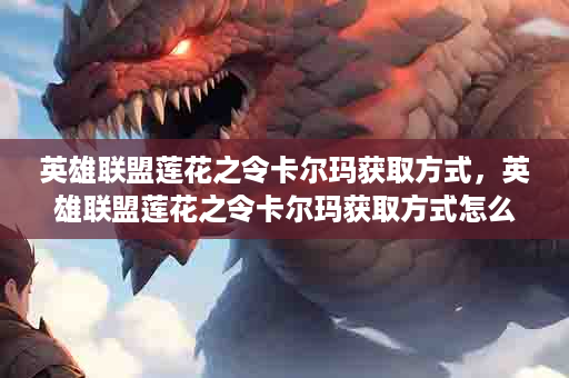 英雄联盟莲花之令卡尔玛获取方式，英雄联盟莲花之令卡尔玛获取方式怎么设置