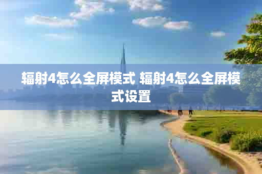 辐射4怎么全屏模式 辐射4怎么全屏模式设置