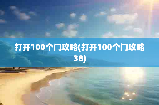 打开100个门攻略(打开100个门攻略38)