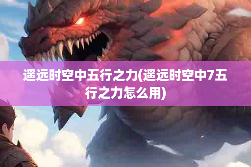 遥远时空中五行之力(遥远时空中7五行之力怎么用)