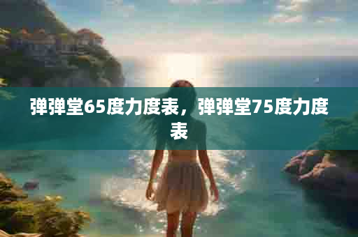 弹弹堂65度力度表，弹弹堂75度力度表