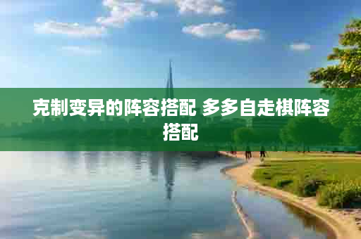 克制变异的阵容搭配 多多自走棋阵容搭配