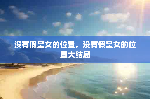 没有假皇女的位置，没有假皇女的位置大结局
