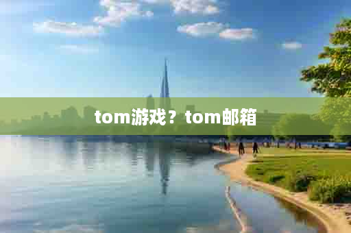 tom游戏？tom邮箱