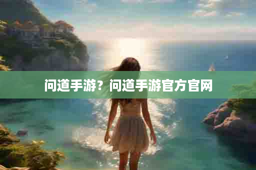 问道手游？问道手游官方官网
