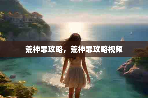 荒神罪攻略，荒神罪攻略视频