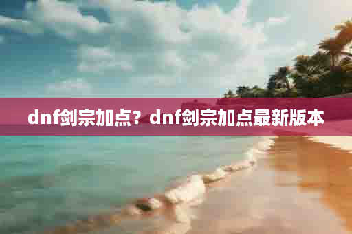 dnf剑宗加点？dnf剑宗加点最新版本