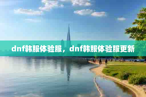 dnf韩服体验服，dnf韩服体验服更新