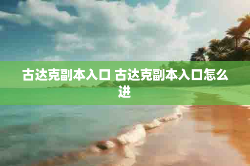 古达克副本入口 古达克副本入口怎么进
