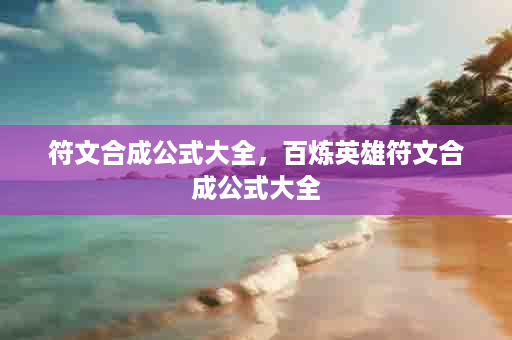 符文合成公式大全，百炼英雄符文合成公式大全