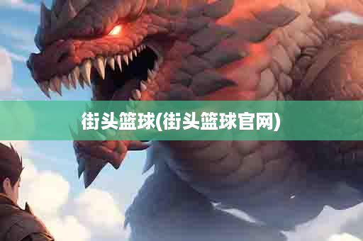 街头篮球(街头篮球官网)