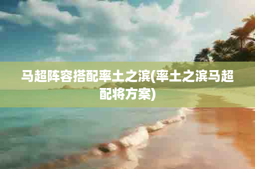 马超阵容搭配率土之滨(率土之滨马超配将方案)