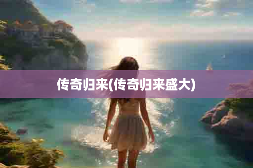 传奇归来(传奇归来盛大)