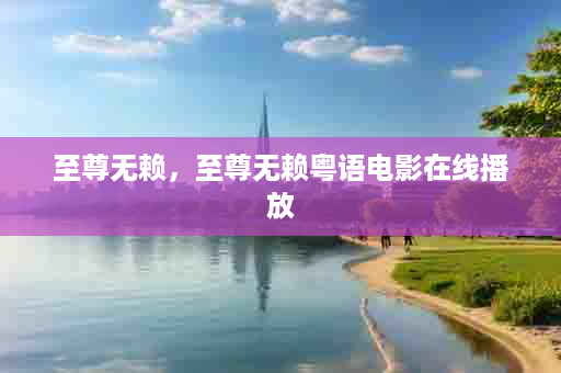 至尊无赖，至尊无赖粤语电影在线播放