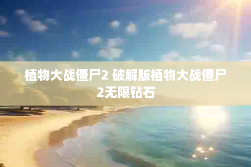 植物大战僵尸2 破解版植物大战僵尸2无限钻石