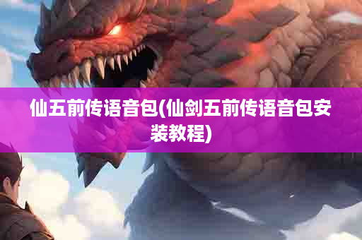 仙五前传语音包(仙剑五前传语音包安装教程)
