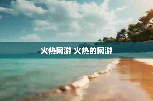 火热网游 火热的网游