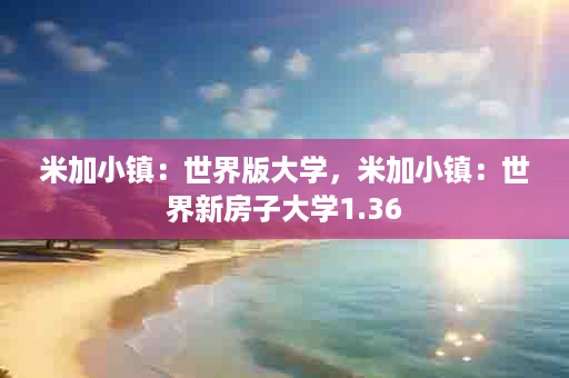 米加小镇：世界版大学，米加小镇：世界新房子大学1.36
