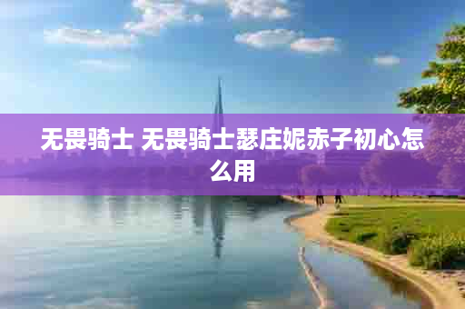 无畏骑士 无畏骑士瑟庄妮赤子初心怎么用