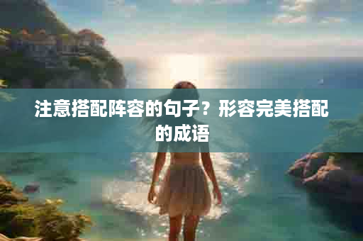 注意搭配阵容的句子？形容完美搭配的成语