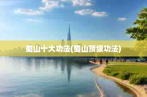 蜀山十大功法(蜀山顶级功法)