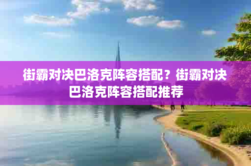 街霸对决巴洛克阵容搭配？街霸对决巴洛克阵容搭配推荐