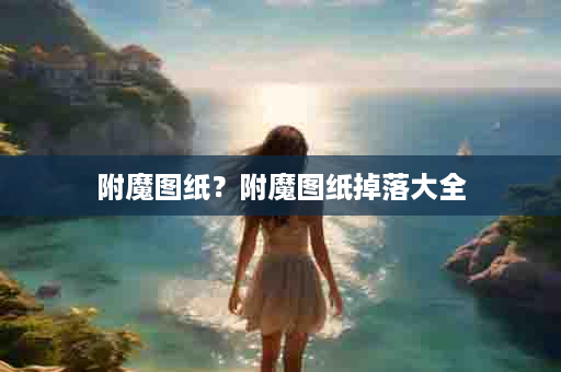 附魔图纸？附魔图纸掉落大全