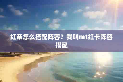 红奈怎么搭配阵容？我叫mt红卡阵容搭配