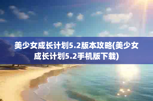 美少女成长计划5.2版本攻略(美少女成长计划5.2手机版下载)