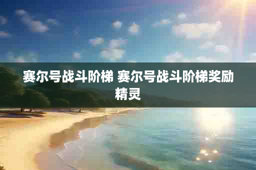 赛尔号战斗阶梯 赛尔号战斗阶梯奖励精灵