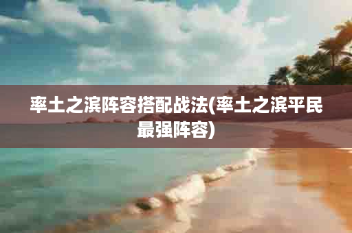 率土之滨阵容搭配战法(率土之滨平民最强阵容)
