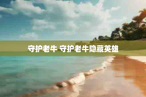 守护老牛 守护老牛隐藏英雄