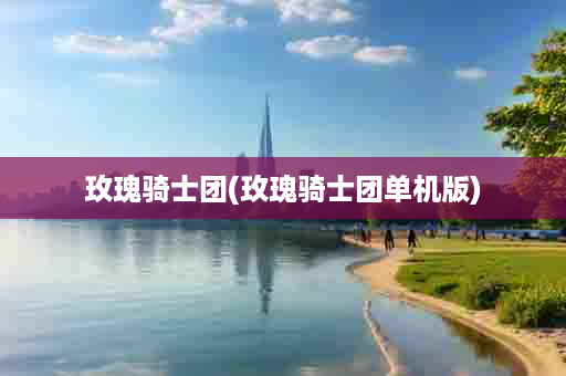 玫瑰骑士团(玫瑰骑士团单机版)