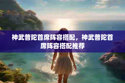 神武普陀首席阵容搭配，神武普陀首席阵容搭配推荐