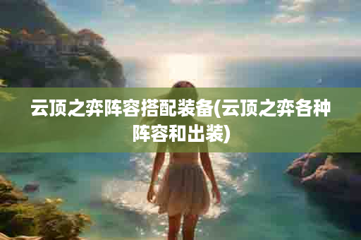云顶之弈阵容搭配装备(云顶之弈各种阵容和出装)