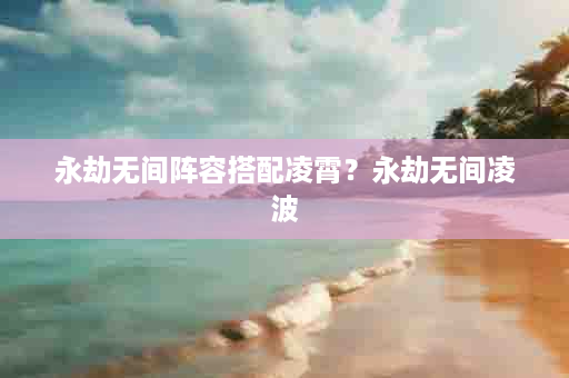 永劫无间阵容搭配凌霄？永劫无间凌波