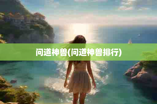 问道神兽(问道神兽排行)