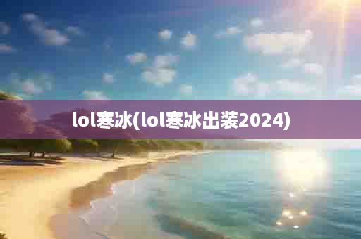 lol寒冰(lol寒冰出装2024)