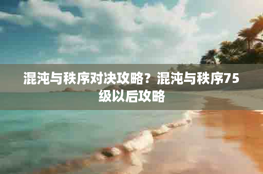 混沌与秩序对决攻略？混沌与秩序75级以后攻略