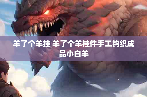 羊了个羊挂 羊了个羊挂件手工钩织成品小白羊