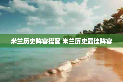 米兰历史阵容搭配 米兰历史最佳阵容