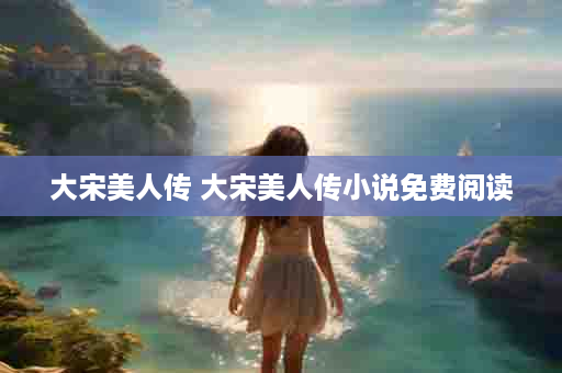 大宋美人传 大宋美人传小说免费阅读